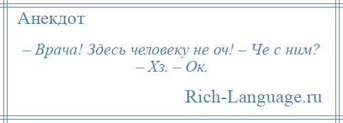 
    – Врача! Здесь человеку не оч! – Че с ним? – Хз. – Ок.