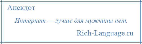 
    Интернет — лучше для мужчины нет.