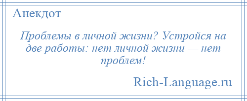 
    Проблемы в личной жизни? Устройся на две работы: нет личной жизни — нет проблем!