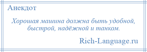 
    Хорошая машина должна быть удобной, быстрой, надёжной и танком.