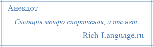 
    Станция метро спортивная, а ты нет.