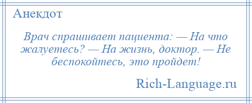 
    Врач спрашивает пациента: — На что жалуетесь? — На жизнь, доктор. — Не беспокойтесь, это пройдет!