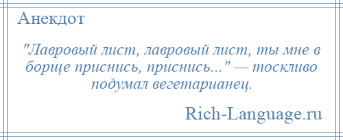 
     Лавровый лист, лавровый лист, ты мне в борще приснись, приснись... — тоскливо подумал вегетарианец.