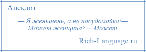 
    — Я женьшень, а не посудомойка!— Может женщина?— Может.