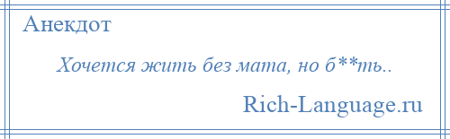 
    Хочется жить без мата, но б**ть..