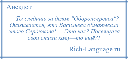 
    — Ты следишь за делом Оборонсервиса ? Оказывается, эта Васильева обманывала этого Сердюкова! — Это как? Посвящала свои стихи кому—то ещё?!