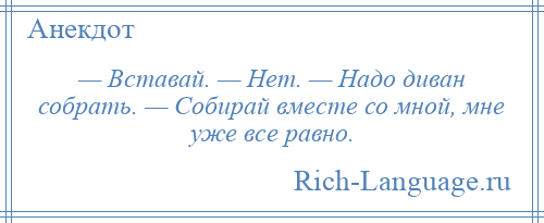 
    — Вставай. — Нет. — Надо диван собрать. — Собирай вместе со мной, мне уже все равно.