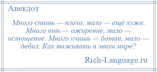 
    Много спишь — плохо, мало — ещё хуже. Много ешь — ожирение, мало — истощение. Много учишь — ботан, мало — дебил. Как выживать в этом мире?