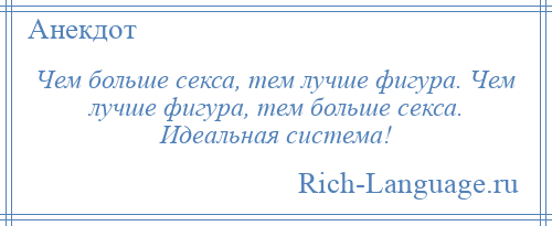 
    Чем больше секса, тем лучше фигура. Чем лучше фигура, тем больше секса. Идеальная система!