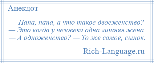 
    — Папа, папа, а что такое двоеженство? — Это когда у человека одна лишняя жена. — А одноженство? — То же самое, сынок.