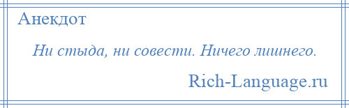 
    Ни стыда, ни совести. Ничего лишнего.