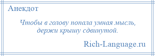 
    Чтобы в голову попала умная мысль, держи крышу сдвинутой.