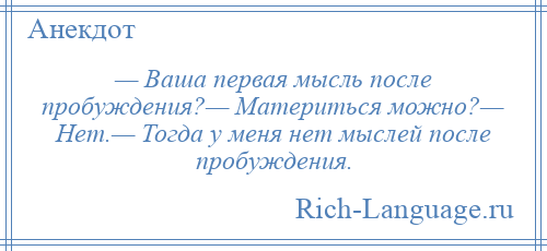 
    — Ваша первая мысль после пробуждения?— Материться можно?— Нет.— Тогда у меня нет мыслей после пробуждения.