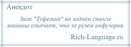 
    Знак Туфелька на заднем стекле машины означает, что за рулём инфузория.