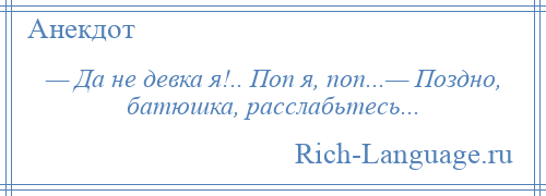 
    — Да не девка я!.. Поп я, поп...— Поздно, батюшка, расслабьтесь...