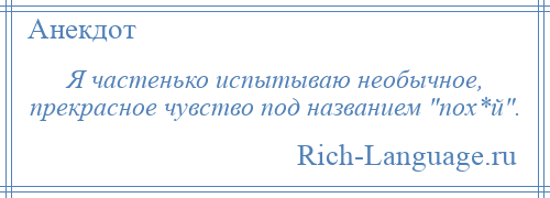 
    Я частенько испытываю необычное, прекрасное чувство под названием пох*й .