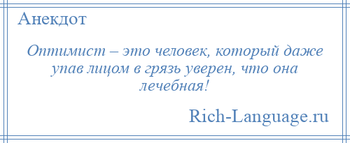 
    Оптимист – это человек, который даже упав лицом в грязь уверен, что она лечебная!