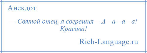 
    — Святой отец, я согрешил— А—а—а—а! Красава!