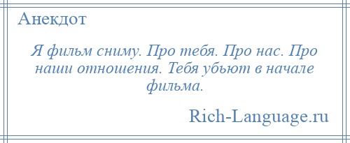 
    Я фильм сниму. Про тебя. Про нас. Про наши отношения. Тебя убьют в начале фильма.