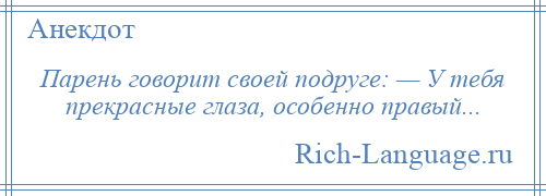 
    Парень говорит своей подруге: — У тебя прекрасные глаза, особенно правый...
