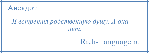 
    Я встретил родственную душу. А она — нет.