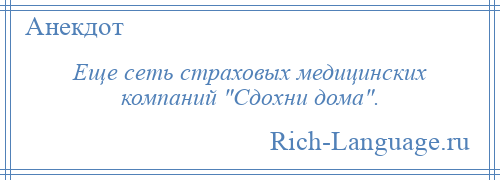 
    Еще сеть страховых медицинских компаний Сдохни дома .