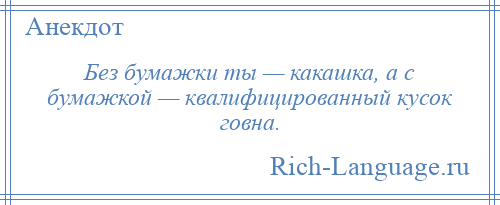
    Без бумажки ты — какашка, а с бумажкой — квалифицированный кусок говна.