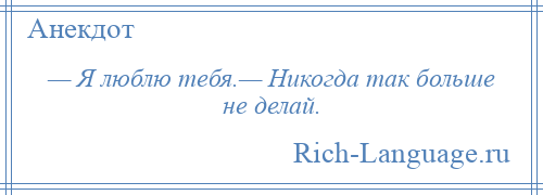 
    — Я люблю тебя.— Никогда так больше не делай.