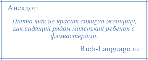 
    Ничто так не красит спящую женщину, как сидящий рядом маленький ребенок с фломастерами.