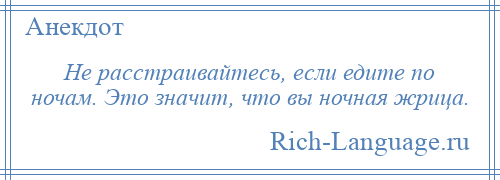 
    Не расстраивайтесь, если едите по ночам. Это значит, что вы ночная жрица.