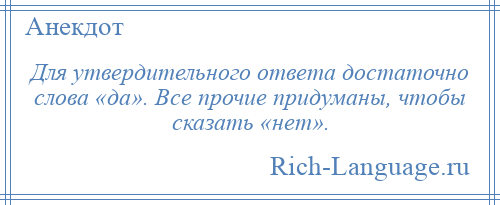 
    Для утвердительного ответа достаточно слова «да». Все прочие придуманы, чтобы сказать «нет».