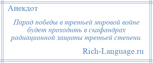 
    Парад победы в третьей мировой войне будет проходить в скафандрах радиационной защиты третьей степени.
