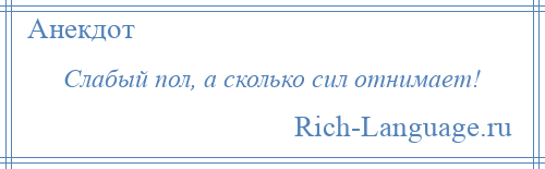 
    Слабый пол, а сколько сил отнимает!