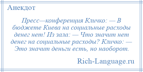 
    Пресс—конференция Кличко: — В бюджете Киева на социальные расходы денег нет! Из зала: — Что значит нет денег на социальные расходы? Кличко: — Это значит деньги есть, но наоборот.