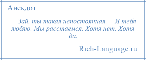 
    — Зай, ты такая непостоянная.— Я тебя люблю. Мы расстаемся. Хотя нет. Хотя да.