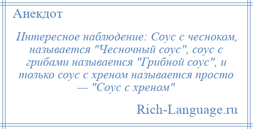 
    Интересное наблюдение: Соус с чесноком, называется Чесночный соус , соус с грибами называется Грибной соус , и только соус с хреном называется просто — Соус с хреном 