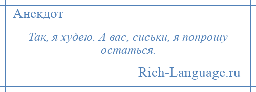 
    Так, я худею. А вас, сиськи, я попрошу остаться.