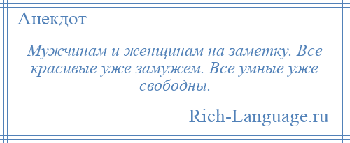 
    Мужчинам и женщинам на заметку. Все красивые уже замужем. Все умные уже свободны.