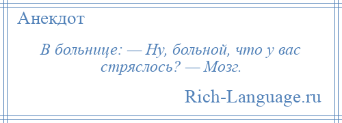 
    В больнице: — Ну, больной, что у вас стряслось? — Мозг.