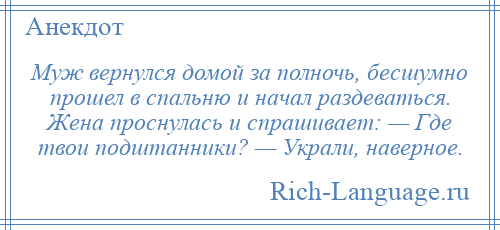 
    Муж вернулся домой за полночь, бесшумно прошел в спальню и начал раздеваться. Жена проснулась и спрашивает: — Где твои подштанники? — Украли, наверное.