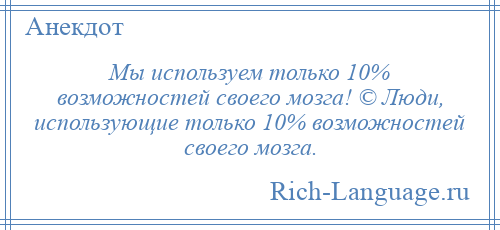 
    Мы используем только 10% возможностей своего мозга! © Люди, использующие только 10% возможностей своего мозга.