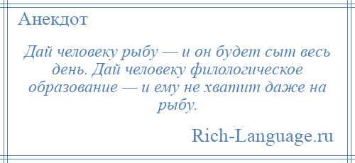 
    Дай человеку рыбу — и он будет сыт весь день. Дай человеку филологическое образование — и ему не хватит даже на рыбу.