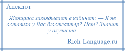 
    Женщина заглядывает в кабинет: — Я не оставила у Вас бюстгалтер? Нет? Значит у окулиста.