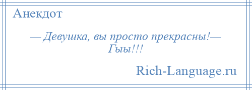 
    — Девушка, вы просто прекрасны!— Гыы!!!