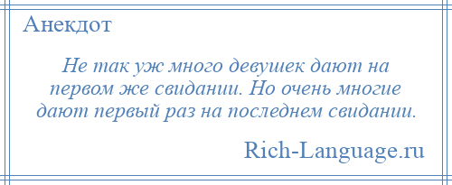 
    Не так уж много девушек дают на первом же свидании. Но очень многие дают первый раз на последнем свидании.