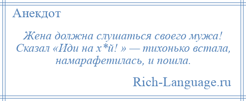 
    Жена должна слушаться своего мужа! Сказал «Иди на х*й! » — тихонько встала, намарафетилась, и пошла.