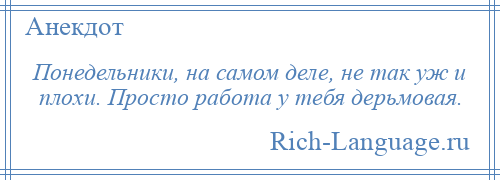 
    Понедельники, на самом деле, не так уж и плохи. Просто работа у тебя дерьмовая.