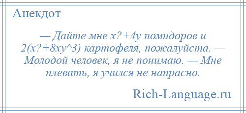 
    — Дайте мне x?+4y помидоров и 2(x?+8xy^3) картофеля, пожалуйста. — Молодой человек, я не понимаю. — Мне плевать, я учился не напрасно.