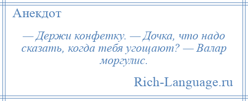 
    — Держи конфетку. — Дочка, что надо сказать, когда тебя угощают? — Валар моргулис.