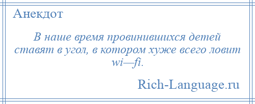 
    В наше время провинившихся детей ставят в угол, в котором хуже всего ловит wi—fi.